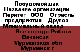 Посудомойщик › Название организации ­ Паритет, ООО › Отрасль предприятия ­ Другое › Минимальный оклад ­ 23 000 - Все города Работа » Вакансии   . Мурманская обл.,Мурманск г.